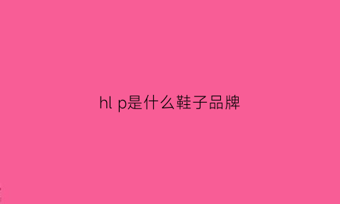 hl p是什么鞋子品牌